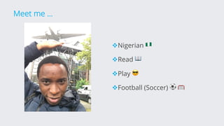 Meet me …
vNigerian 🇳🇬
vRead 📖
vPlay 😎
vFootball (Soccer) ⚽ 🥅
 