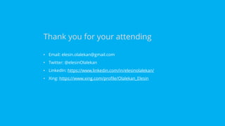 • Email: elesin.olalekan@gmail.com
• Twitter: @elesinOlalekan
• LinkedIn: https://www.linkedin.com/in/elesinolalekan/
• Xing: https://www.xing.com/profile/Olalekan_Elesin
Thank you for your attending
 