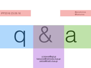 q a&
p.tsiavos@sgt.gr
karounos@netmode.ntua.gr
petros@math.ntua.gr
@prodromos
@karounosIPP2016 23.09.16
 