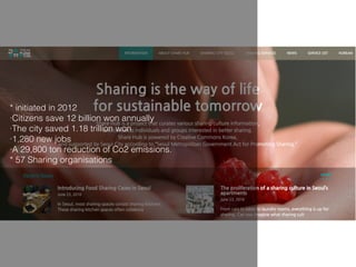 * initiated in 2012
·Citizens save 12 billion won annually
·The city saved 1.18 trillion won
·1,280 new jobs
·A 29,800 ton reduction of Co2 emissions.
* 57 Sharing organisations
 