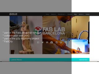 * part of the FabLab global network
* collaboration with IAAC
* part of the p2p economy project
* FabCity
 