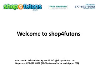 Our contact information By email: info@shop4futons.com
By phone: 877-672-8982 (M-F between 9 a.m. and 6 p.m. EST)
Welcome to shop4futons
 