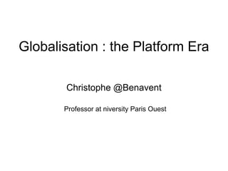 Globalisation : the Platform Era
Christophe @Benavent
Professor at niversity Paris Ouest
 
