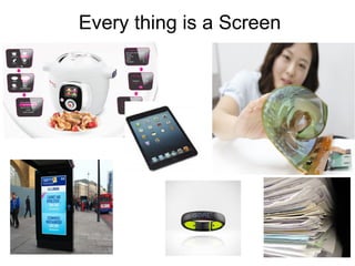 Every thing is a Screen
 