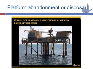 Platform abandonment or disposal
 