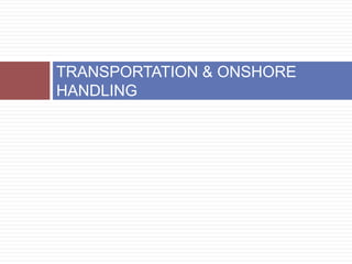 TRANSPORTATION & ONSHORE
HANDLING
 