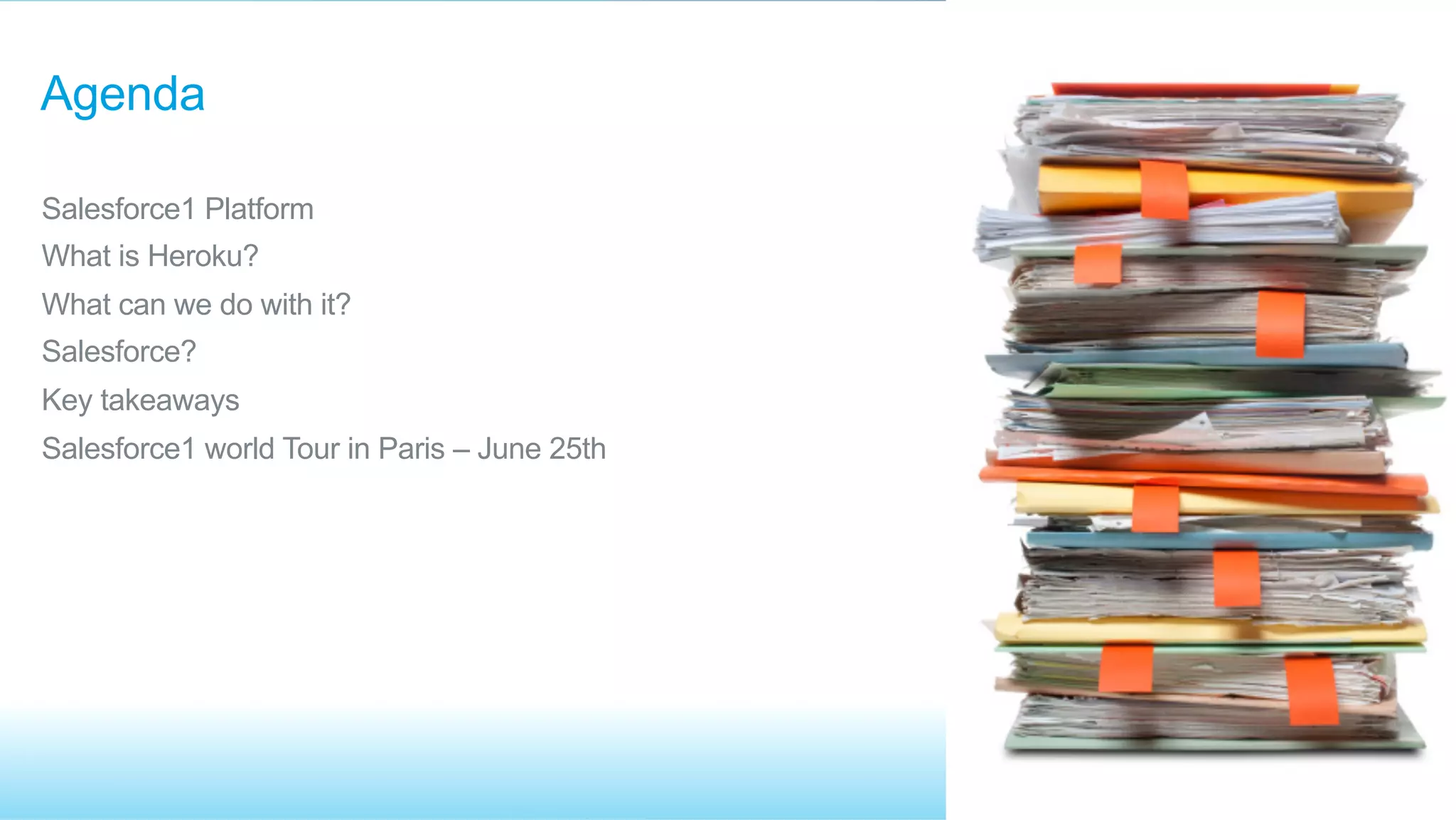 ​ Salesforce1 Platform
​ What is Heroku?
​ What can we do with it?
​ Salesforce?
​ Key takeaways
​ Salesforce1 world Tour in Paris – June 25th
Agenda
 