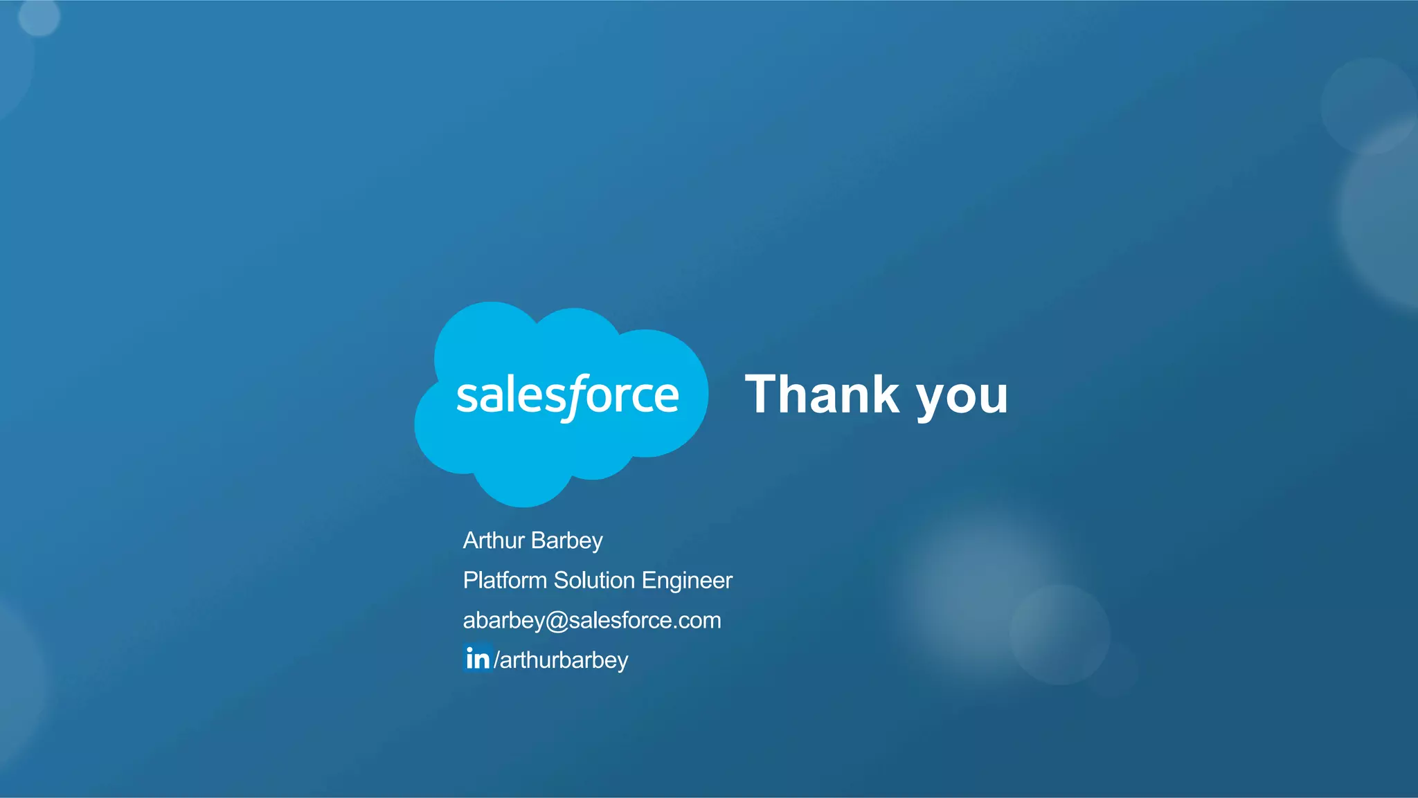 Thank you
​ Arthur Barbey
​ Platform Solution Engineer
​ abarbey@salesforce.com
​  /arthurbarbey
 