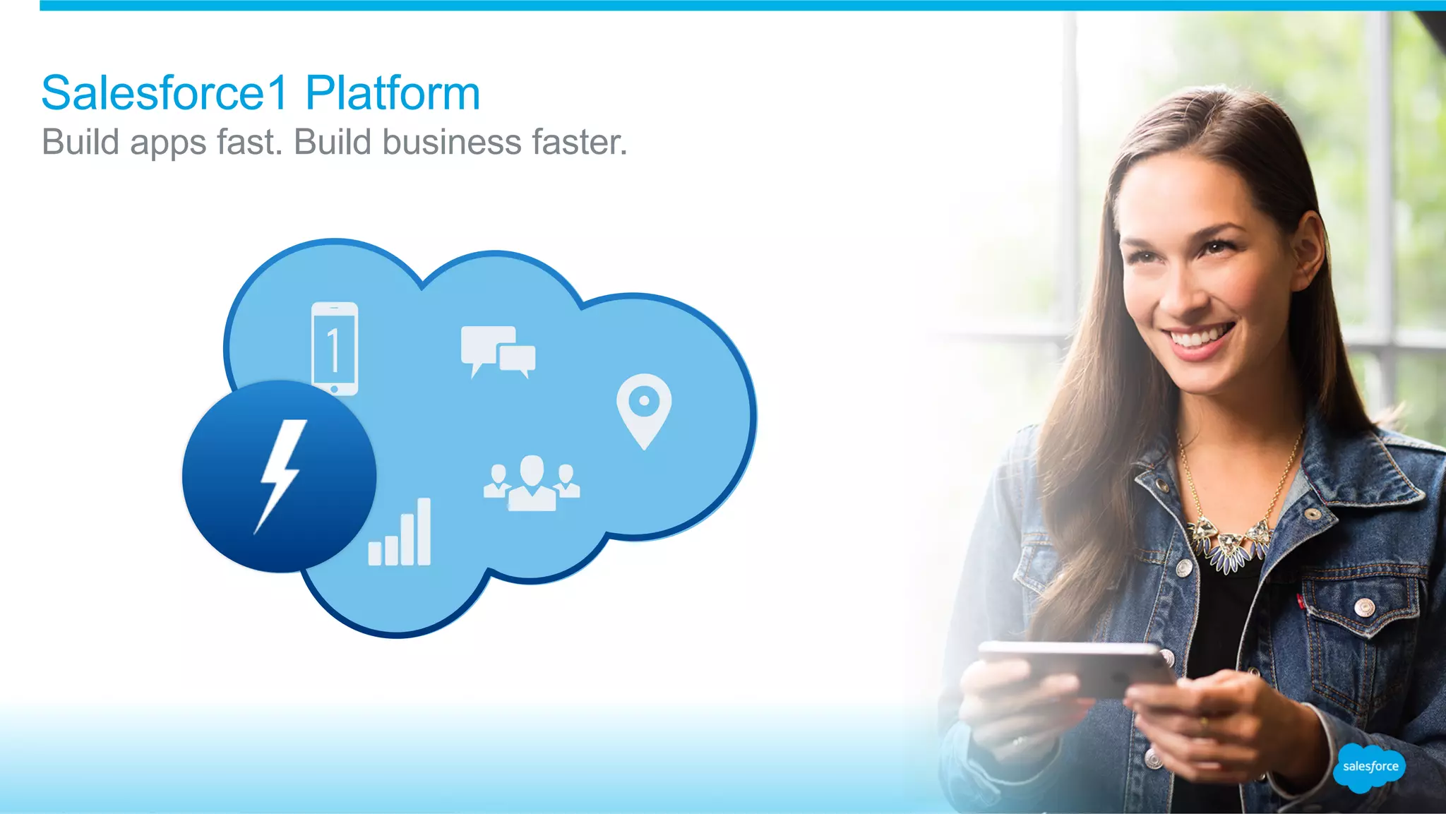 Build apps fast. Build business faster.
Salesforce1 Platform
Sales
Service
Marketing
CommunityApps
Analytics
 