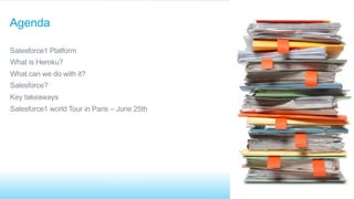 ​ Salesforce1 Platform
​ What is Heroku?
​ What can we do with it?
​ Salesforce?
​ Key takeaways
​ Salesforce1 world Tour in Paris – June 25th
Agenda
 