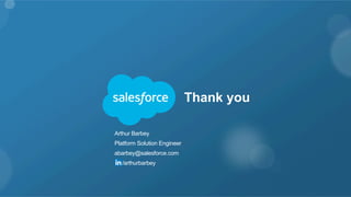 Thank you
​ Arthur Barbey
​ Platform Solution Engineer
​ abarbey@salesforce.com
​  /arthurbarbey
 