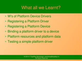 11© 2014-17 SysPlay Workshops <workshop@sysplay.in>
All Rights Reserved.
What all we Learnt?
W's of Platform Device Driver...
