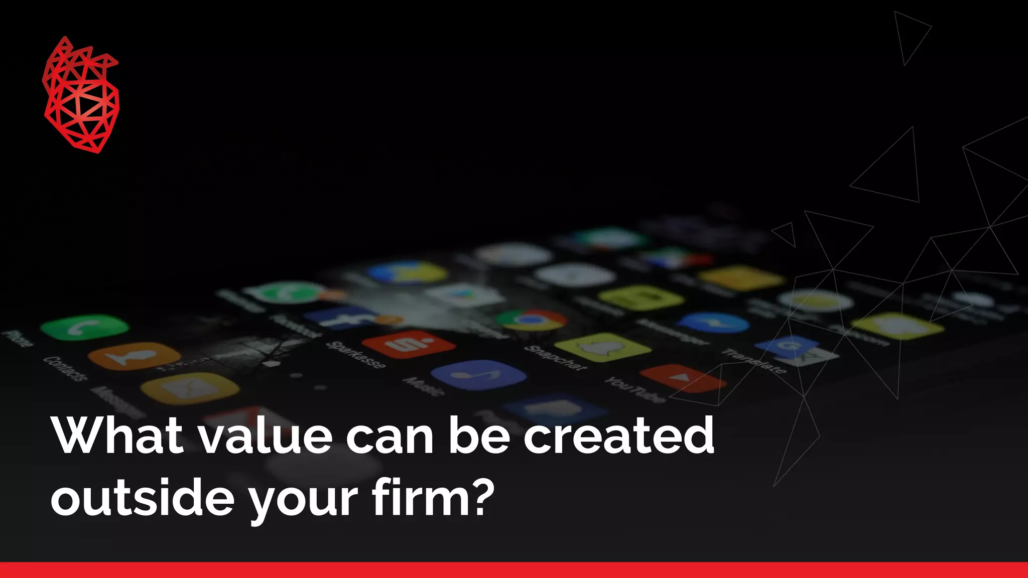 What value can be created
outside your firm?
 