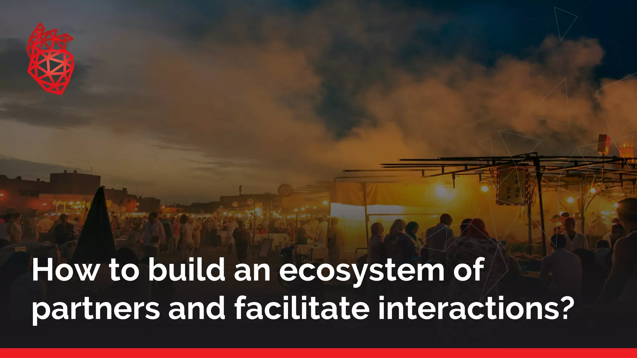 How to build an ecosystem of
partners and facilitate interactions?
 