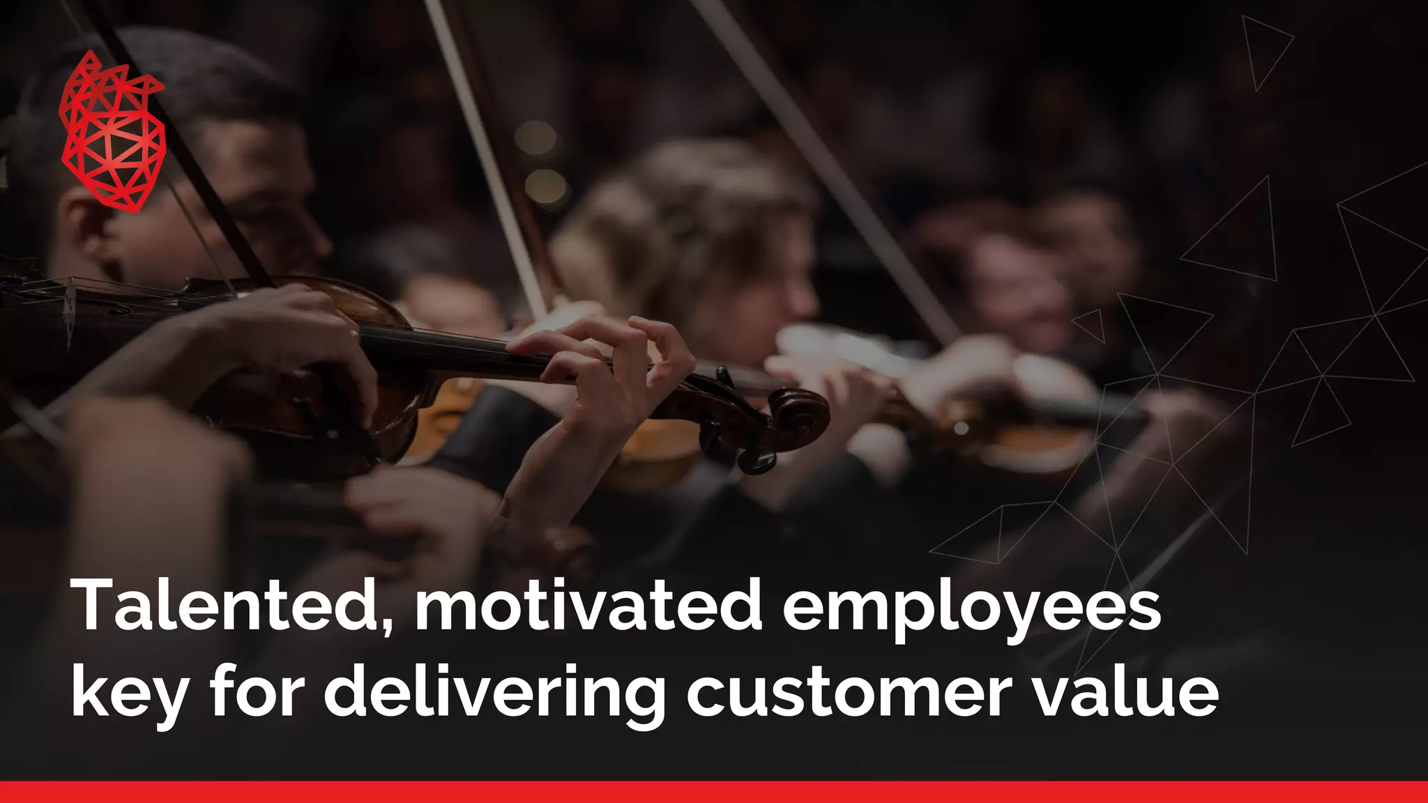 Talented, motivated employees
key for delivering customer value
 