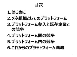 目次
1.はじめに
2.メタ組織としてのプラットフォーム
3.プラットフォーム参入と既存企業と
の競争
4.プラットフォーム間の競争
5.プラットフォーム内の競争
6.これからのプラットフォーム戦略
3
 