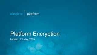 Platform Encryption
London 21 May, 2015
 