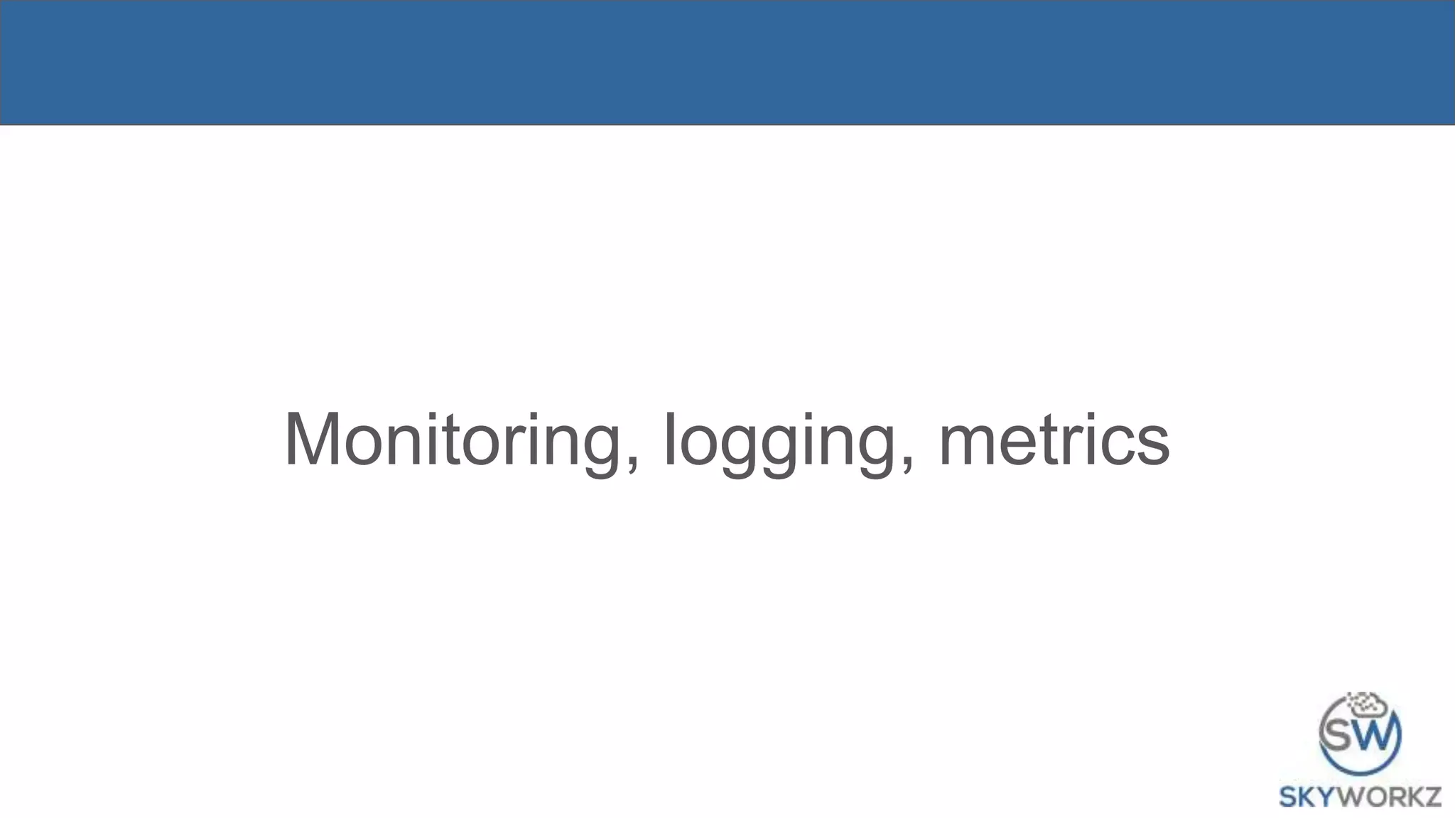 Monitoring, logging, metrics
 