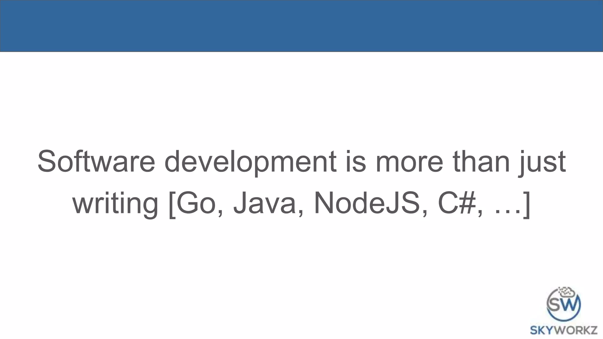Software development is more than just
writing [Go, Java, NodeJS, C#, …]
 