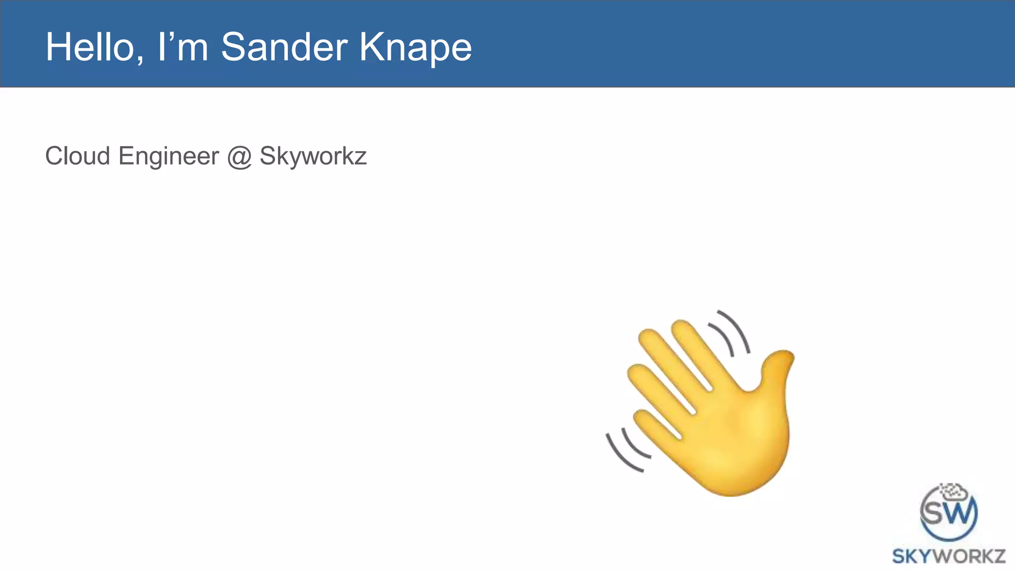 Hello, I’m Sander Knape
Cloud Engineer @ Skyworkz
 