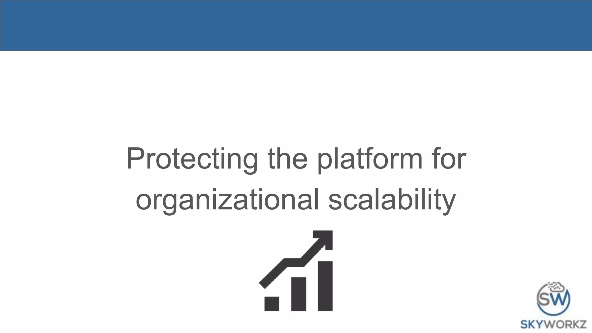 Protecting the platform for
organizational scalability
 