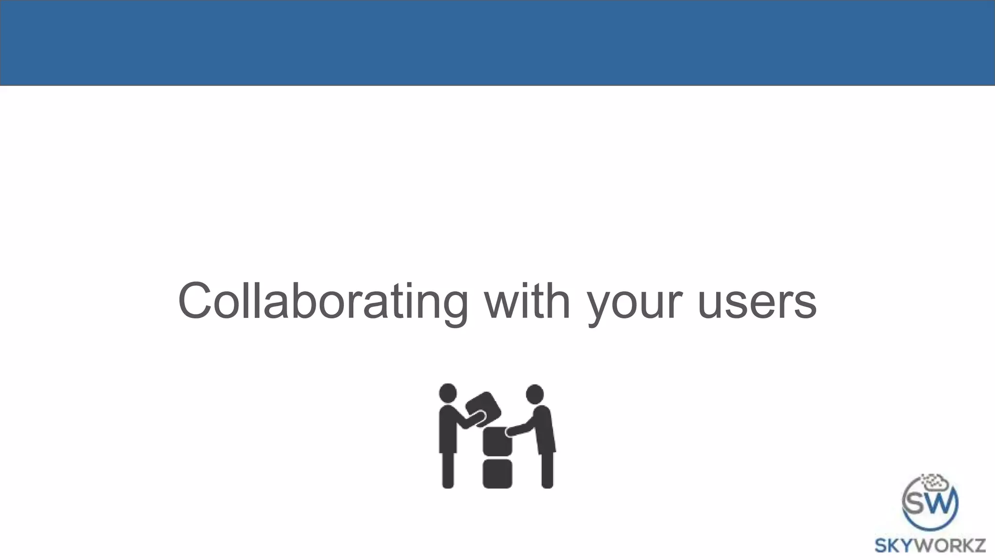 Collaborating with your users
 