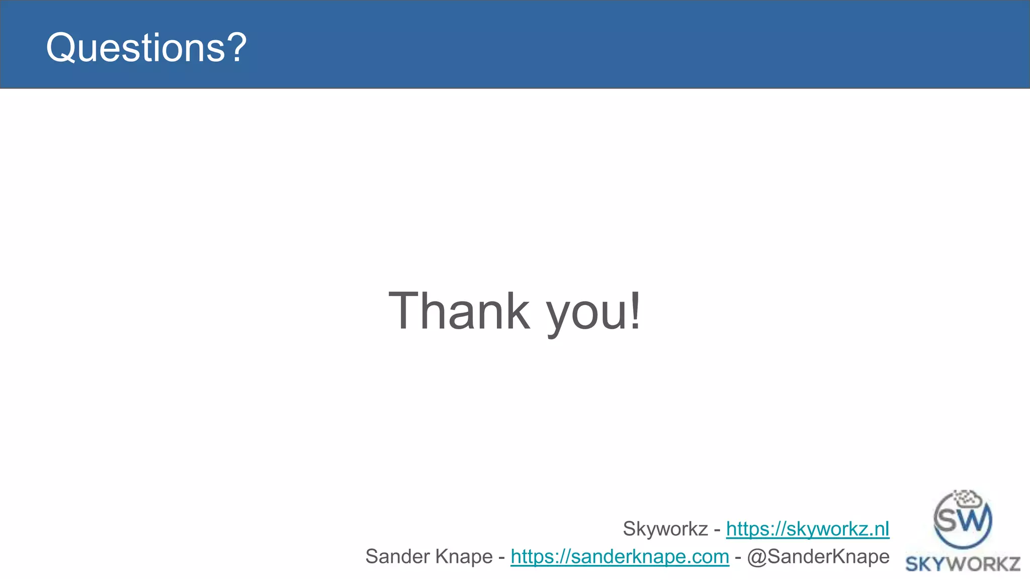Thank you!
Questions?
Skyworkz - https://skyworkz.nl
Sander Knape - https://sanderknape.com - @SanderKnape
 