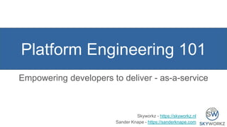 Platform Engineering 101
Empowering developers to deliver - as-a-service
Skyworkz - https://skyworkz.nl
Sander Knape - https://sanderknape.com
 