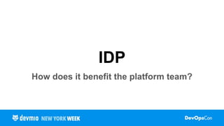 IDP
How does it benefit the platform team?
 