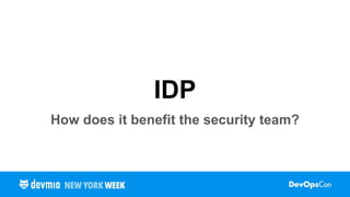 IDP
How does it benefit the security team?
 