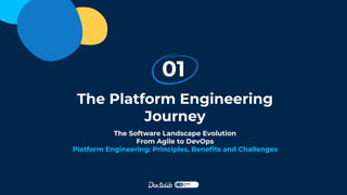 The Platform Engineering
Journey
01
The Software Landscape Evolution
From Agile to DevOps
Platform Engineering: Principles, Beneﬁts and Challenges
 