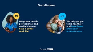 Our Missions
We power health
professionals and
enable them to
have a better
work life.
We help people
to be healthier
and have faster
and easier
access to care.
#1 #2
 