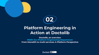 Platform Engineering in
Action at Doctolib
02
Doctolib, an overview
PEER: Our Platform Engineering Department
From Monolith to multi-services: A Platform Perspective
 