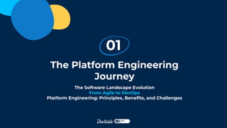 The Platform Engineering
Journey
01
The Software Landscape Evolution
From Agile to DevOps
Platform Engineering: Principles, Beneﬁts, and Challenges
 