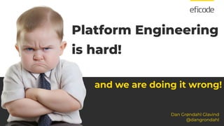 Platform Engineering
is hard!
and we are doing it wrong!
Dan Grøndahl Glavind
@dangrondahl
 