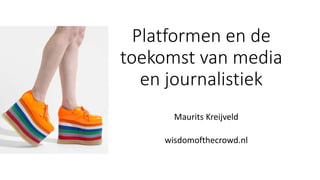 Platformen en de
toekomst van media
en journalistiek
Maurits Kreijveld
wisdomofthecrowd.nl
 
