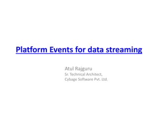 Platform Events for data streaming
Atul Rajguru
Sr. Technical Architect,
Cybage Software Pvt. Ltd.
 