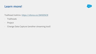 Trailhead trailmix: https://sforce.co/2M3D5CR
- Trailheads
- Project
- Change Data Capture (another streaming tool)
Learn more!
 