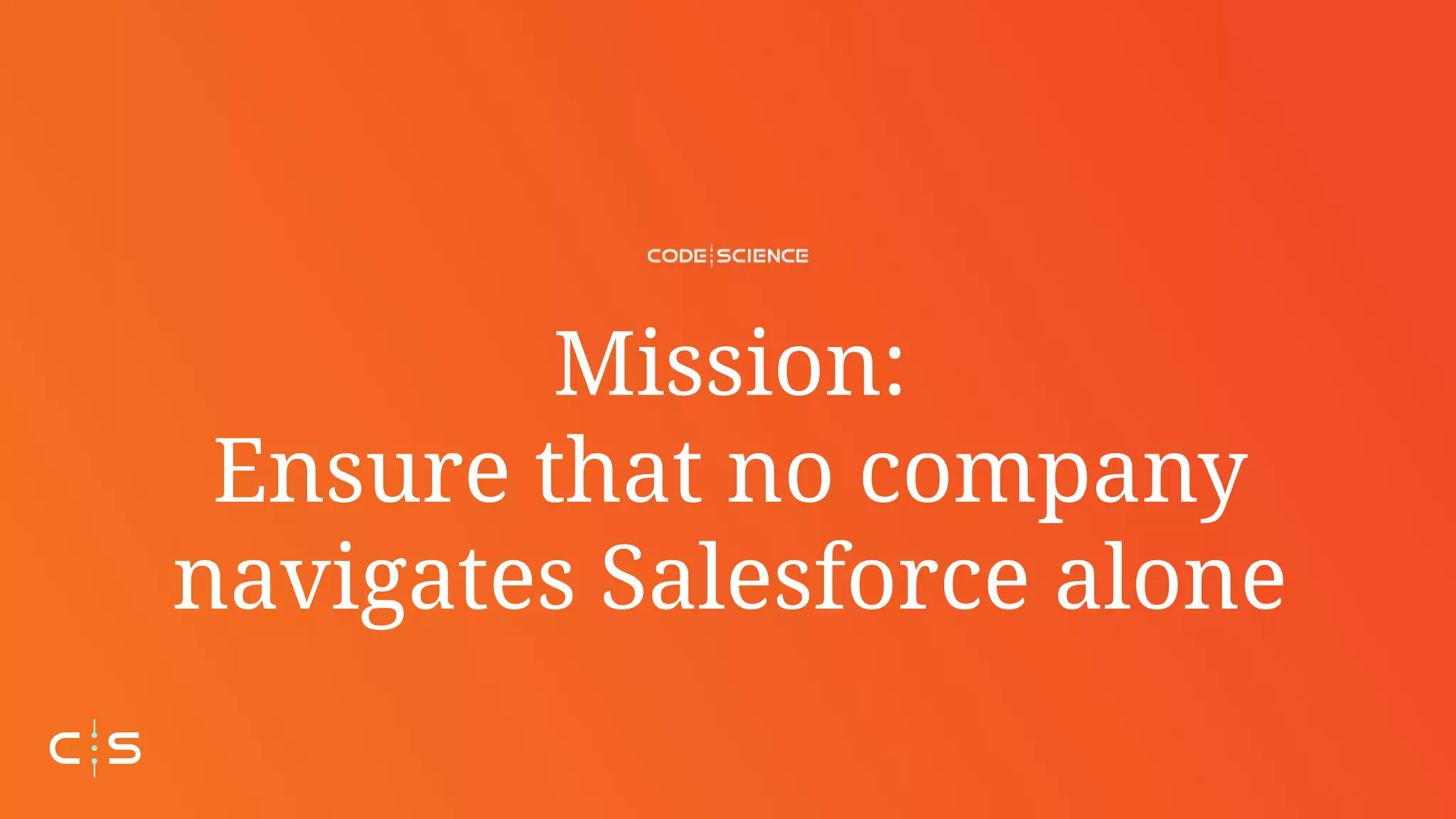 Mission:
Ensure that no company
navigates Salesforce alone
 