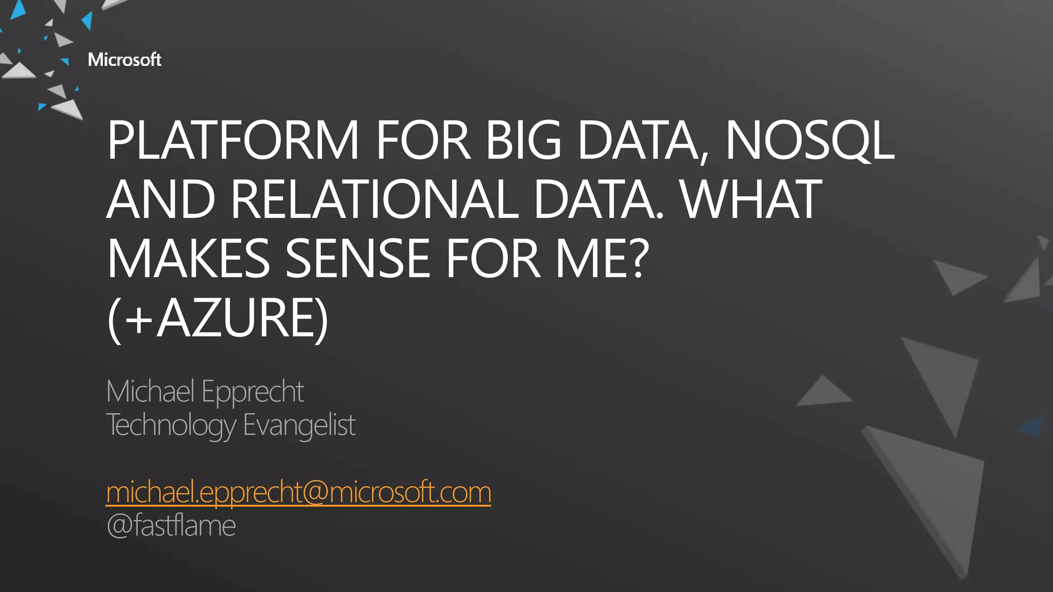 PLATFORM FOR BIG DATA, NOSQL
AND RELATIONAL DATA. WHAT
MAKES SENSE FOR ME?
(+AZURE)
michael.epprecht@microsoft.com
 