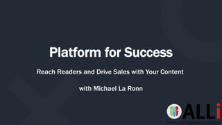 Platform for Success
Reach Readers and Drive Sales with Your Content
with Michael La Ronn
 
