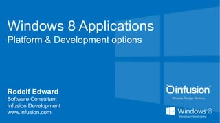 Windows 8 Applications
Platform & Development options




Rodelf Edward
Software Consultant
Infusion Development
www.infusion.com
 