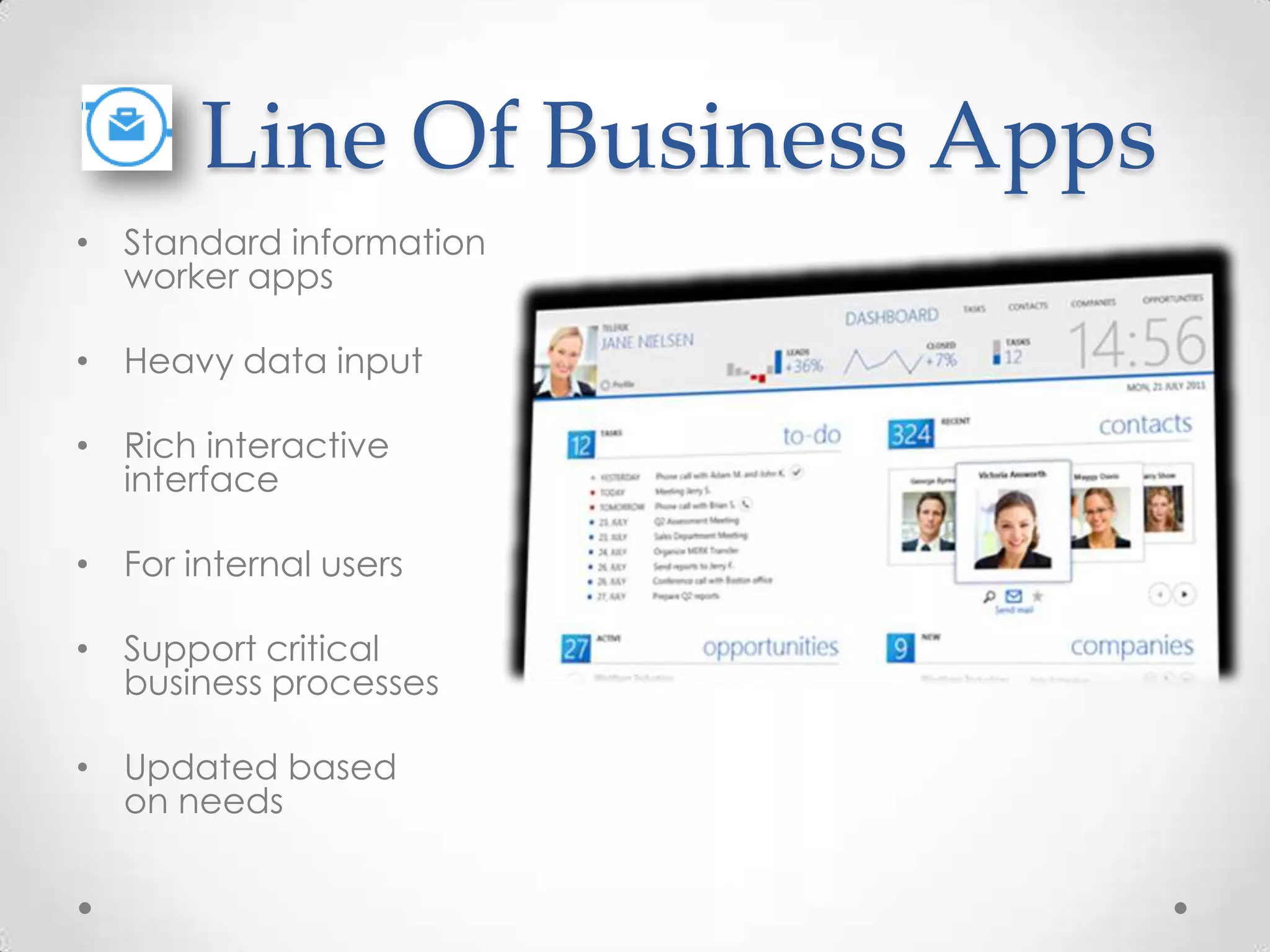 Line Of Business Apps • Standard information worker apps • Heavy data input • Rich interactive interface • For internal users • Support critical business processes • Updated based on needs 