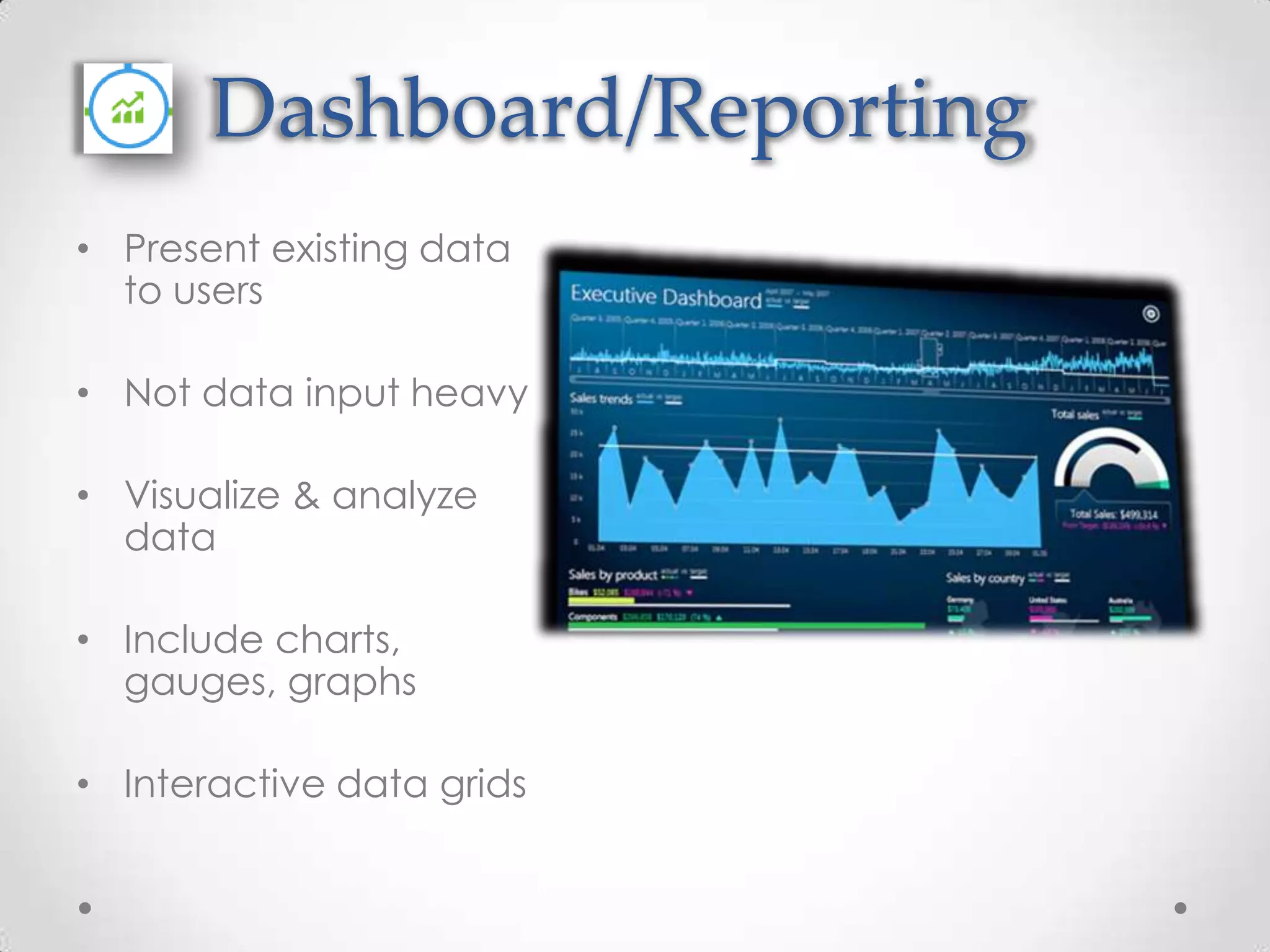 Dashboard/Reporting • Present existing data to users • Not data input heavy • Visualize & analyze data • Include charts, gauges, graphs • Interactive data grids 