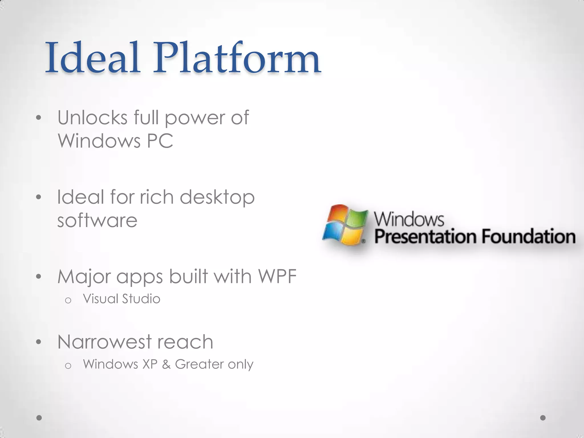 Ideal Platform • Unlocks full power of Windows PC • Ideal for rich desktop software • Major apps built with WPF o Visual Studio • Narrowest reach o Windows XP & Greater only 