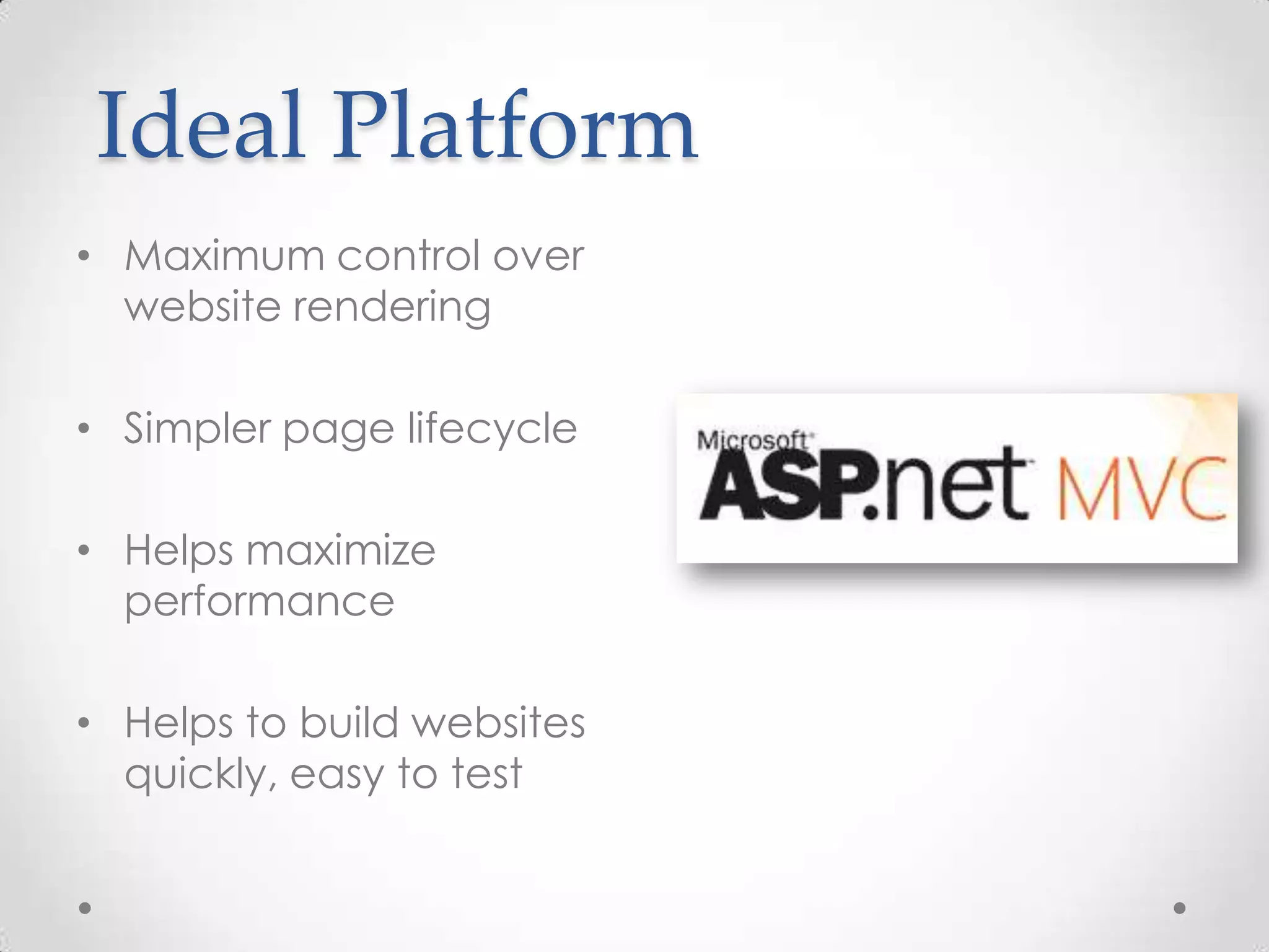 Ideal Platform • Maximum control over website rendering • Simpler page lifecycle • Helps maximize performance • Helps to build websites quickly, easy to test 