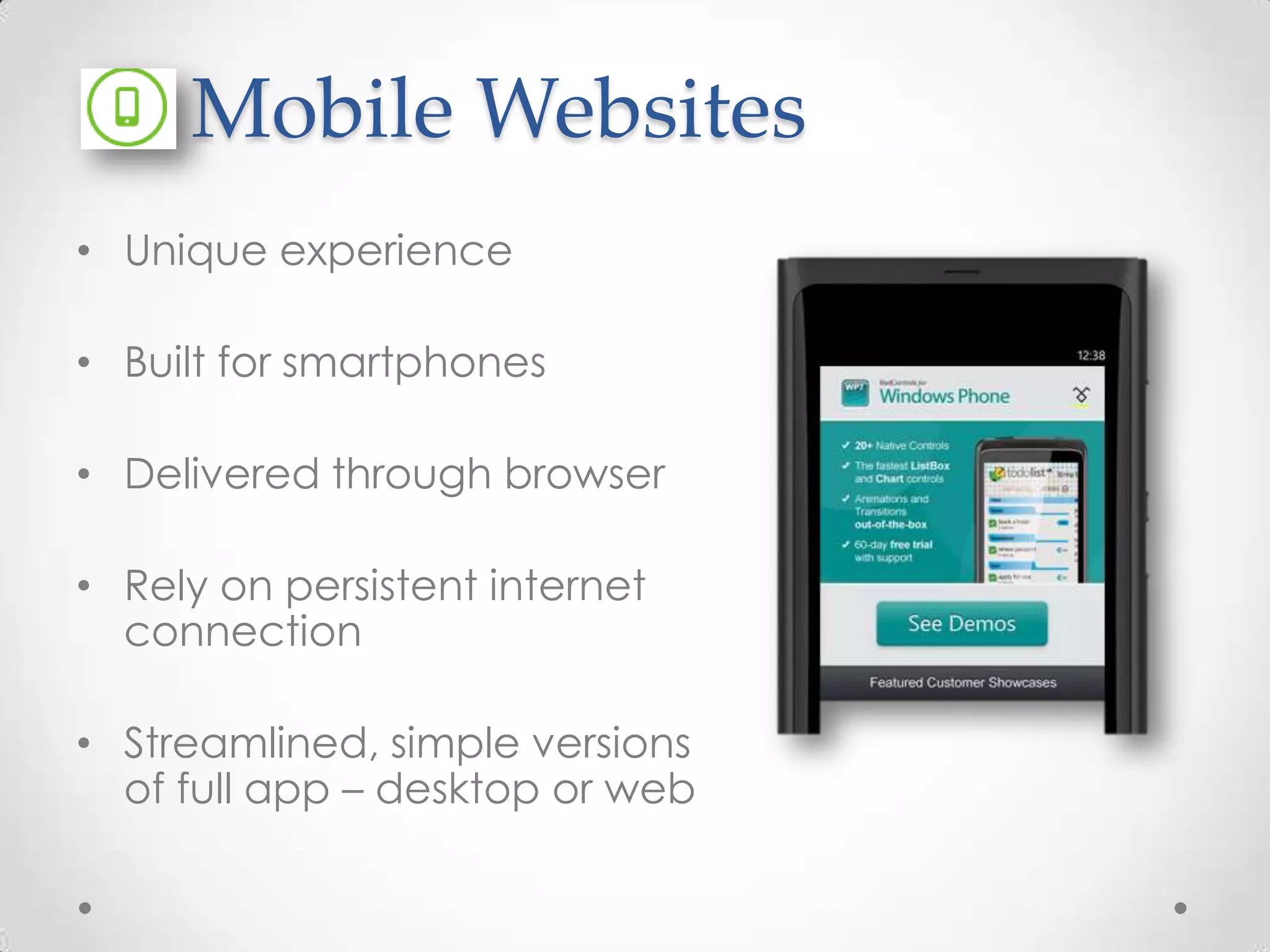 Mobile Websites • Unique experience • Built for smartphones • Delivered through browser • Rely on persistent internet connection • Streamlined, simple versions of full app – desktop or web 