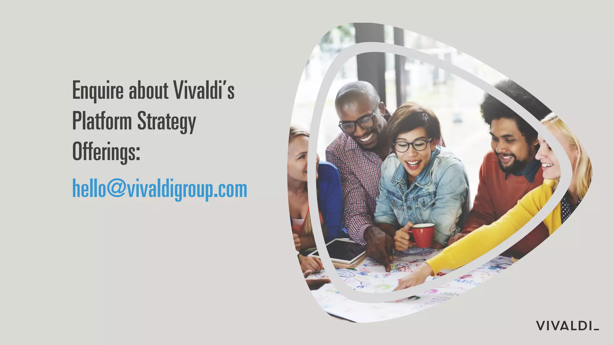 Enquire about Vivaldi’s
Platform Strategy
Offerings:
hello@vivaldigroup.com
 