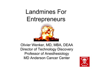 Landmines For
   Entrepreneurs



Olivier Wenker, MD, MBA, DEAA
Director of Technology Discovery
   Professor of Anesthesiology
  MD Anderson Cancer Center
 