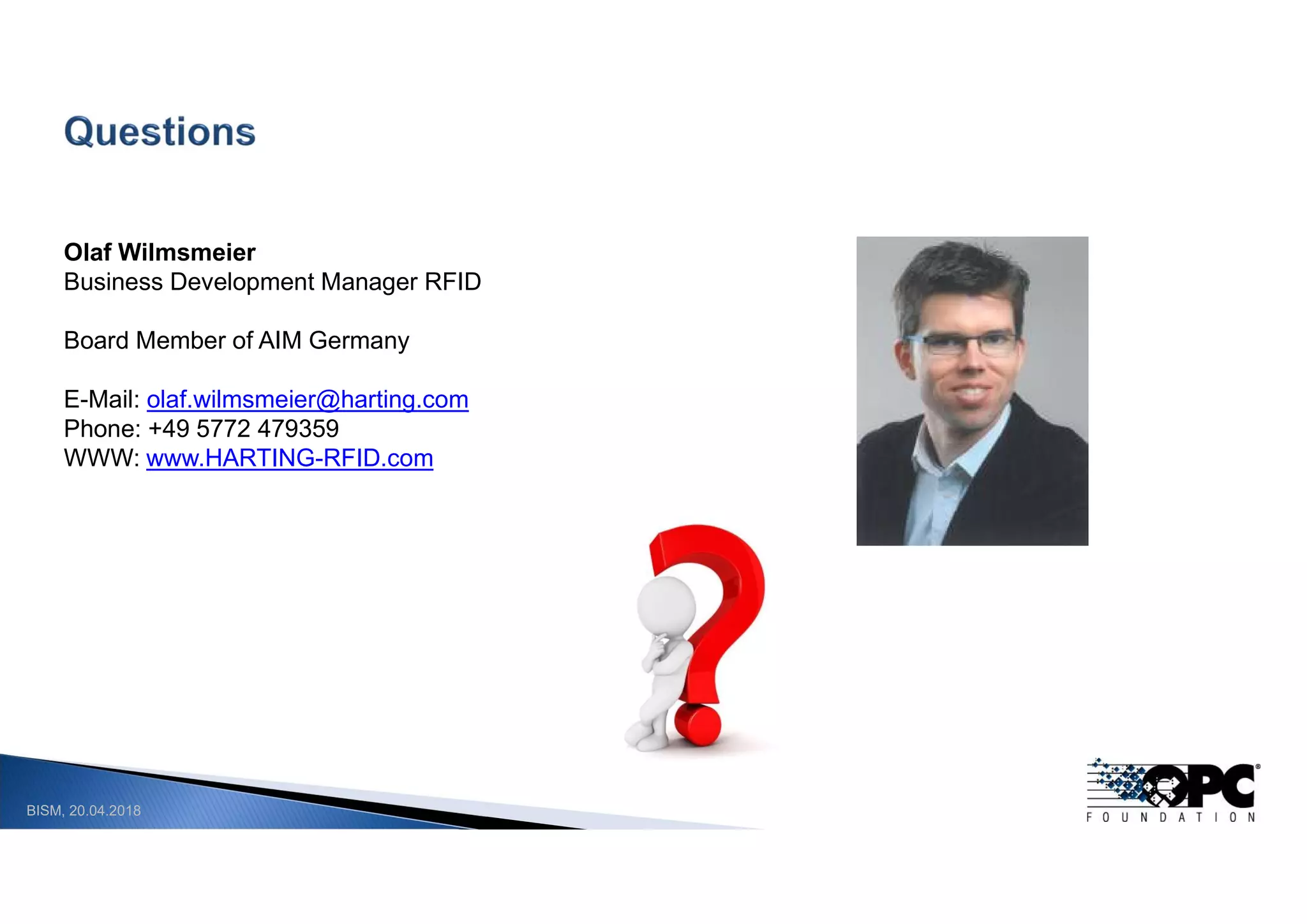 BISM, 20.04.2018
Olaf Wilmsmeier
Business Development Manager RFID
Board Member of AIM Germany
E-Mail: olaf.wilmsmeier@harting.com
Phone: +49 5772 479359
WWW: www.HARTING-RFID.com
 